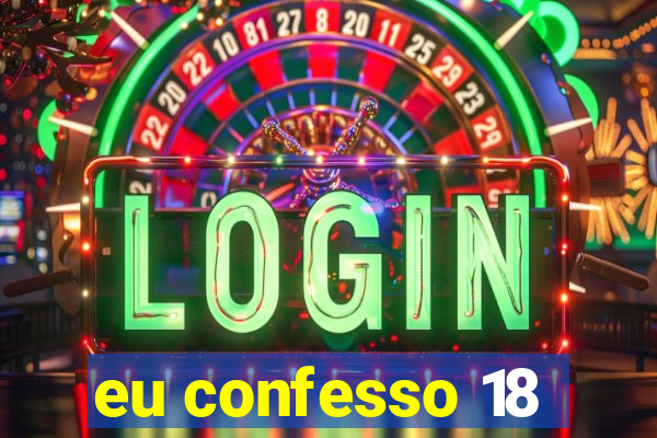 eu confesso 18